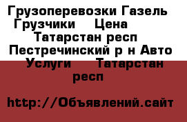 Грузоперевозки Газель. Грузчики. › Цена ­ 250 - Татарстан респ., Пестречинский р-н Авто » Услуги   . Татарстан респ.